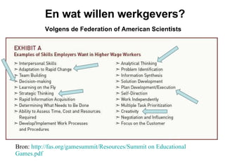 En wat willen werkgevers? Volgens de Federation of American Scientists Bron:  http://fas.org/gamesummit/Resources/Summit on Educational  Games.pdf   