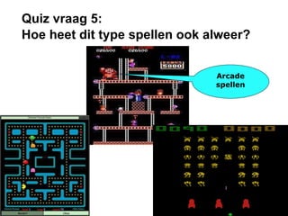 Quiz vraag 5: Hoe heet dit type spellen ook alweer? Arcade spellen 