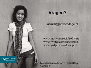 Vragen? [email_address] Met dank aan Arno vd Hulst (Cap Gemini)! www.lnqs.com/socialsoftware www.twitter.com/annetsmith www.gadgetsenonderwijs.nl  