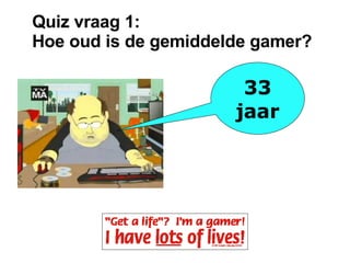 Quiz vraag 1: Hoe oud is de gemiddelde gamer?  33 jaar 