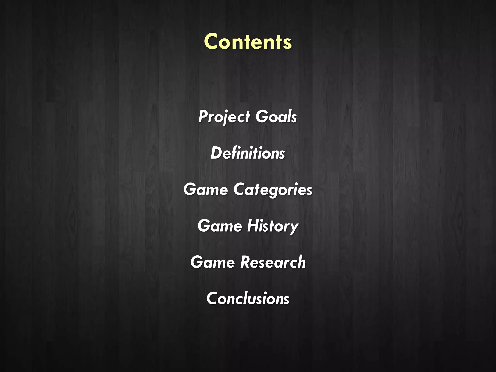 Contents
Project Goals
Definitions
Game Categories
Game History
Game Research
Conclusions
 