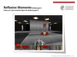  (Fromme,	
  Jörissen	
  und	
  Unger	
  2008,	
  S.	
  11	
  f.)	
  
	
  
	
  
Reﬂexive	
  Momente	
  (Fallbeispiel	
  I;	
  	
  
Fokus	
  auf	
  „das	
  ironische	
  Spiel	
  mit	
  Bedeutungen“)	
  
By	
  Cyb	
  -­‐	
  hOp://img3.wikia.nocookie.net/__cb20050119195413/doom/images/thumb/d/dc/Map32_commander_keen.png/256px-­‐
Map32_commander_keen.png	
  
	
  	
  
	
  
 