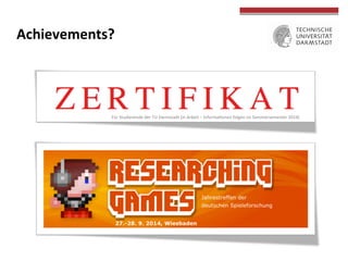  
	
  
Achievements?	
  
Für	
  Studierende	
  der	
  TU	
  Darmstadt	
  (in	
  Arbeit	
  –	
  InformaTonen	
  folgen	
  im	
  Sommersemester	
  2014)	
  	
  
 
