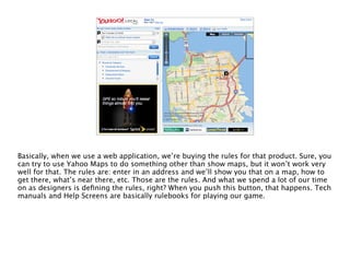 One of the reasons people use Yahoo Maps is that they want to play the “maps game” with
Yahoo’s rules, not with Google’s. ...