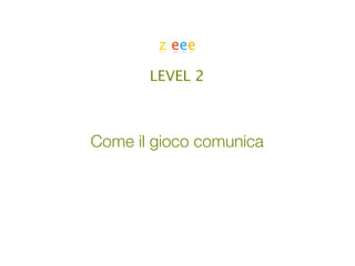 z eee

       LEVEL 2



Come il gioco comunica
 