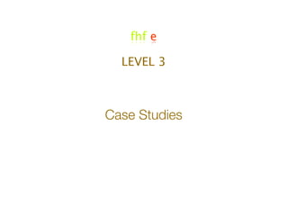fhf e

  LEVEL 3



Case Studies
 