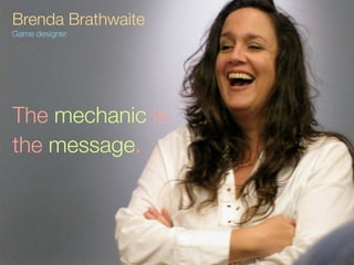 Brenda Brathwaite
Game designer




The mechanic is
the message.
 