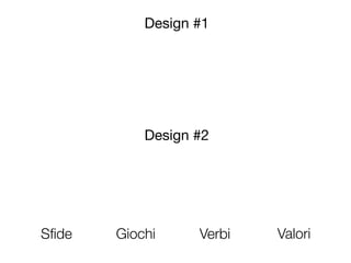 Design #1




           Design #2




Sﬁde   Giochi     Verbi   Valori
 