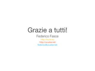 Grazie a tutti!
   Federico Fasce
      http://kurai.eu
     http://urustar.net
   federico@urustar.net
 