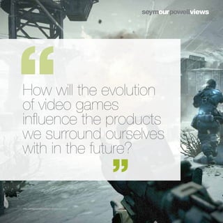 How will the evolution
of video games
influence the products
we surround ourselves
with in the future?


http://imagequalitymatters.blogspot.co.uk/
 