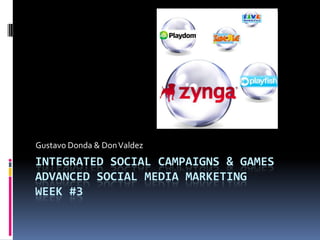 Gustavo Donda & Don Valdez
INTEGRATED SOCIAL CAMPAIGNS & GAMES
ADVANCED SOCIAL MEDIA MARKETING
WEEK #3
 