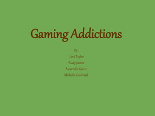 Gaming Addictions
By:
Lori Taylor
Rudy James
Mercedes Guest
Michelle Goddard
 