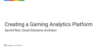 Creating a Gaming Analytics Platform
Oyvind Roti, Cloud Solutions Architect
 