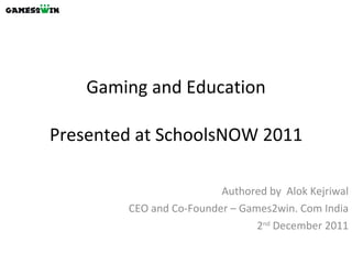 Gaming and Education Presented at SchoolsNOW 2011 Authored by  Alok Kejriwal CEO and Co-Founder – Games2win. Com India 2 nd  December 2011 