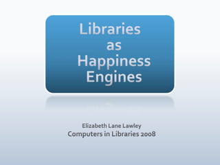 LibrariesasHappiness Engines Elizabeth Lane LawleyComputers in Libraries 2008 