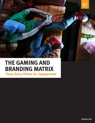 THE GAMING AND
BRANDING MATRIX
Three Entry Points for Engagement




                                    ENGAUGE.COM
 