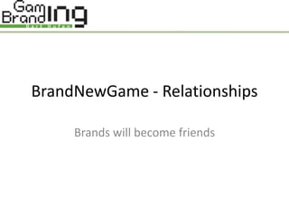 BrandNewGame - Relationships

     Brands will become friends
 