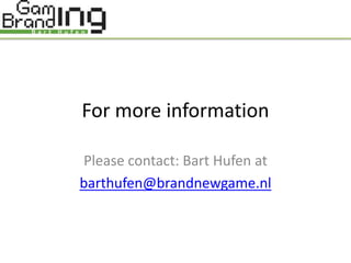 For more information

Please contact: Bart Hufen at
barthufen@brandnewgame.nl
 
