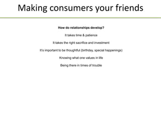 Making consumers your friends
                  How do relationships develop?

                       It takes time & pati...