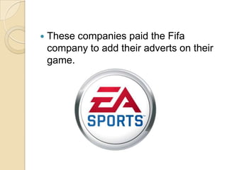  These companies paid the Fifa
company to add their adverts on their
game.
 