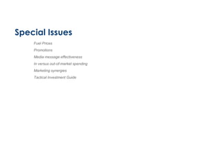 Special Issues
Fuel Prices
Promotions
Media message effectiveness
In versus out-of-market spending
Marketing synergies
Tactical Investment Guide
 