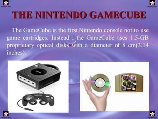 THE NINTENDO GAMECUBE The GameCube is the first Nintendo console not to use game cartridges. Instead , the GameCube uses 1.5-GB proprietary optical disks with a diameter of 8 cm(3.14 inches).   