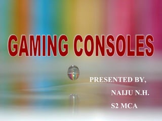 GAMING CONSOLES PRESENTED BY, NAIJU N.H. S2 MCA 