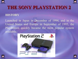 THE SONY PLAYSTATION 2 HISTORY Launched in Japan in December of 1994, and in the United States and Europe in September of ...
