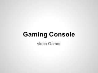 Gaming Console
   Video Games
 