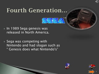 



In 1989 Sega genesis was
released in North America.
Sega was competing with
Nintendo and had slogan such as
“ Genesis does what Nintendo's”

7

 