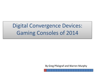 By Greg Pfalzgraf and Warren Murphy
Digital Convergence Devices:
Gaming Consoles of 2014
 