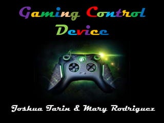 Gaming Control
Device
Joshua Tarin & Mary Rodriguez
 