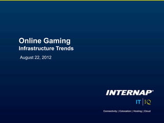 Online Gaming
Infrastructure Trends
August 22, 2012
 