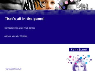 That’s all in the game! Competenties leren met games  Hannie van der Heijden 