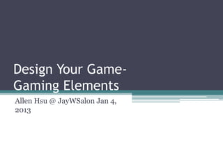 Design Your GameGaming Elements
Allen Hsu @ JayWSalon Jan 4,
2013

 