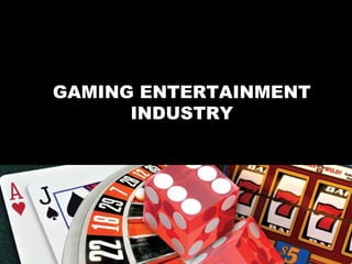GAMING ENTERTAINMENT 
INDUSTRY 
 
