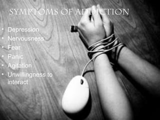 Symptoms of Addiction
•
•
•
•
•
•

Depression
Nervousness
Fear
Panic
Agitation
Unwillingness to
interact

 