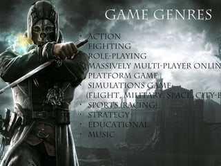 Game genres
•
•
•
•
•
•
•
•
•
•

Action
Fighting
Role-playing
Massively multi-player onlin
Platform game
Simulations game
...