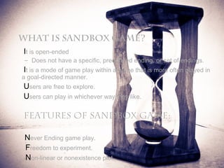 What is Sandbox Game?
It is open-ended

– Does not have a specific, predefined ending, or set of endings.

It is a mode of...