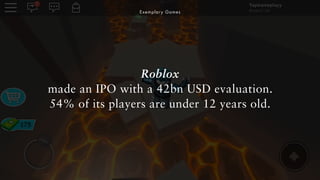 Exemplary Games
Roblox
made an IPO with a 42bn USD evaluation.
54% of its players are under 12 years old.
 