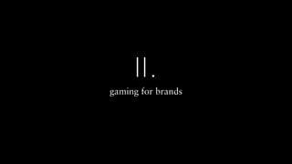gaming for brands
II.
 