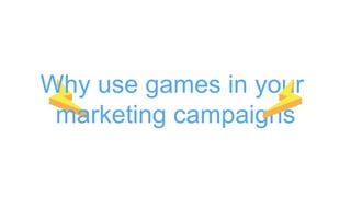 Why use games in your
marketing campaigns
 