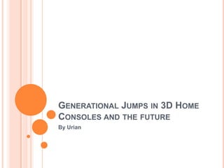 Generational Jumps in 3D Home Consoles and the future By Urian 