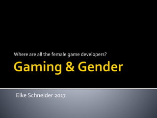 Where are all the female game developers?
Elke Schneider 2017
 
