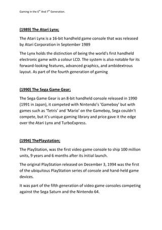 Gaming in the 6th
And 7th
Generation.
(1989) The Atari Lynx;
The Atari Lynx is a 16-bit handheld game console that was rel...