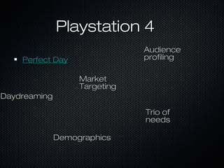 Playstation 4Playstation 4
Perfect DayPerfect Day
DaydreamingDaydreaming
MarketMarket
TargetingTargeting
AudienceAudience
profilingprofiling
DemographicsDemographics
Trio ofTrio of
needsneeds
 