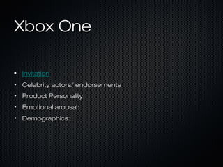 Xbox OneXbox One
InvitationInvitation
• Celebrity actors/ endorsementsCelebrity actors/ endorsements
• Product PersonalityProduct Personality
• Emotional arousal:Emotional arousal:
• Demographics:Demographics:
 