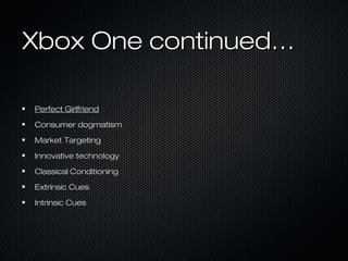 Xbox One continued…Xbox One continued…
Perfect GirlfriendPerfect Girlfriend
Consumer dogmatismConsumer dogmatism
Market TargetingMarket Targeting
Innovative technologyInnovative technology
Classical ConditioningClassical Conditioning
Extrinsic CuesExtrinsic Cues
Intrinsic CuesIntrinsic Cues
 