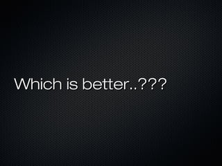 Which is better..???Which is better..???
 
