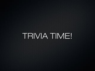 TRIVIA TIME!TRIVIA TIME!
 